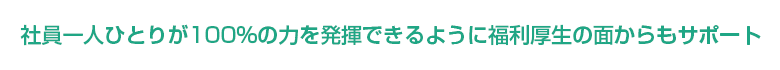 社員が一人ひとりが100%の力を発揮できるように福利厚生の面からもサポート